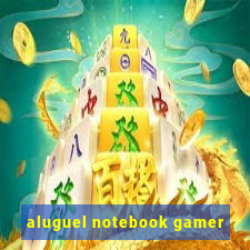 aluguel notebook gamer