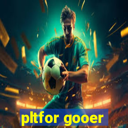 pltfor gooer