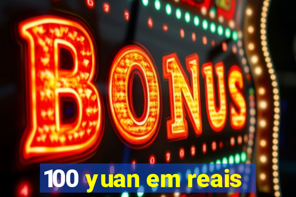 100 yuan em reais