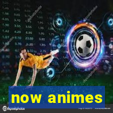 now animes