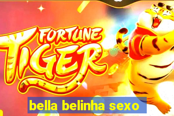 bella belinha sexo