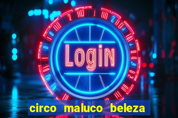 circo maluco beleza recife circo maluco