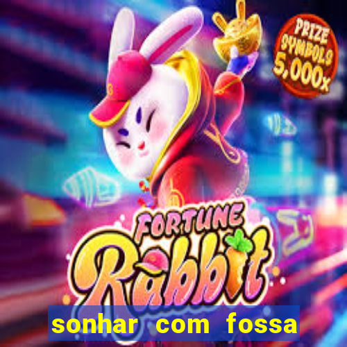 sonhar com fossa de fezes cheia