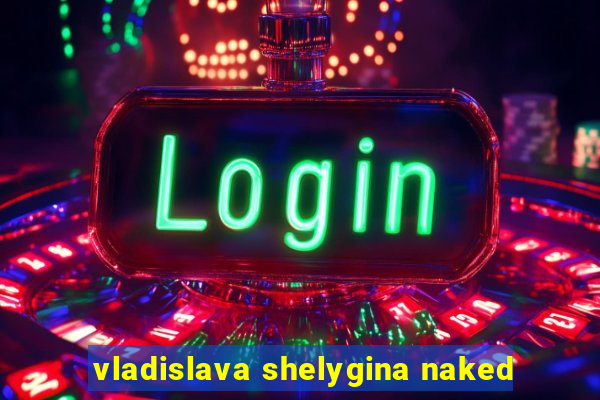 vladislava shelygina naked