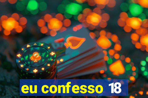 eu confesso 18