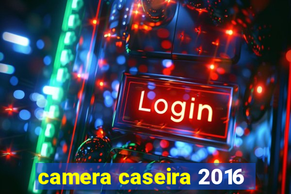 camera caseira 2016