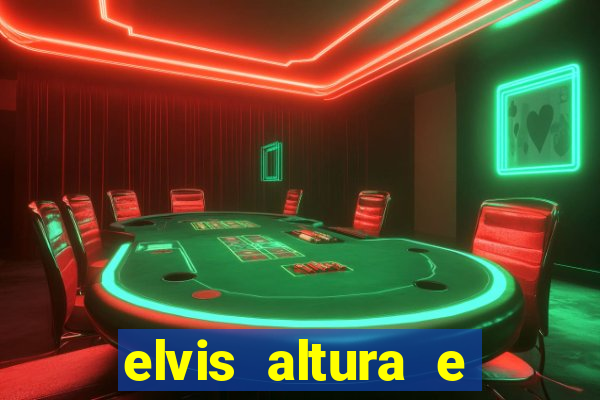 elvis altura e peso elvis bugalu altura e