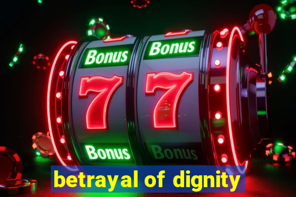 betrayal of dignity