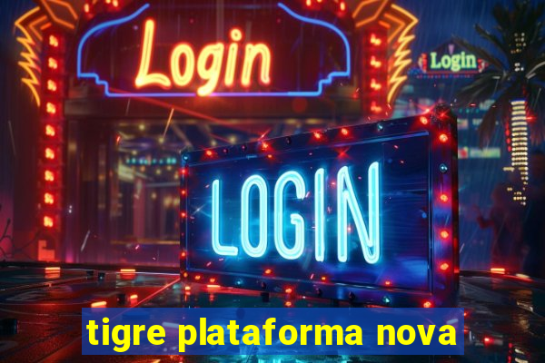 tigre plataforma nova