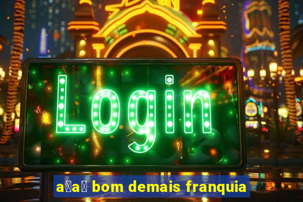 a莽a铆 bom demais franquia