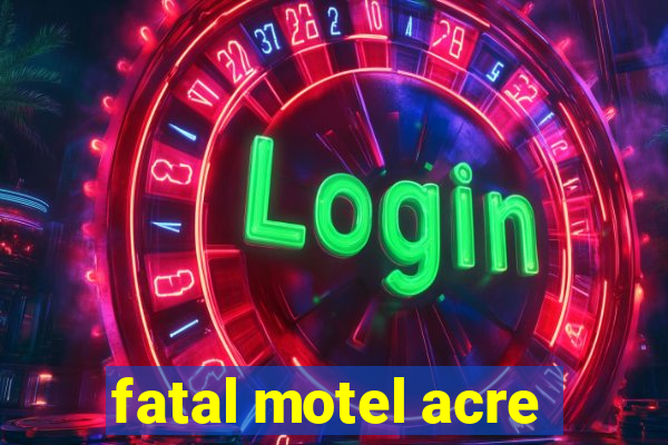 fatal motel acre