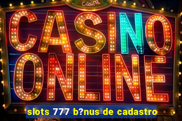 slots 777 b?nus de cadastro