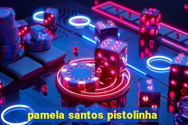 pamela santos pistolinha