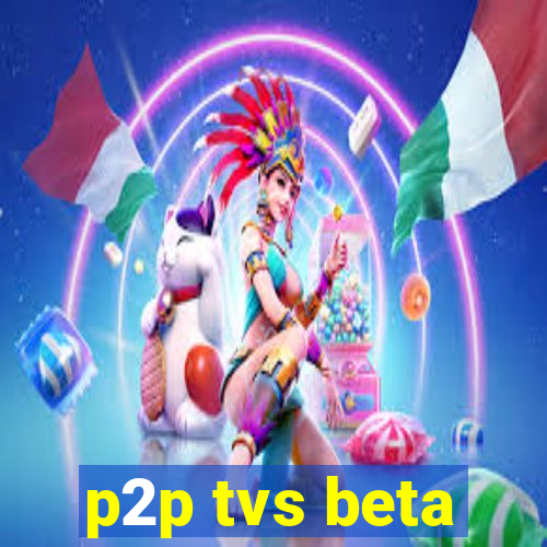 p2p tvs beta