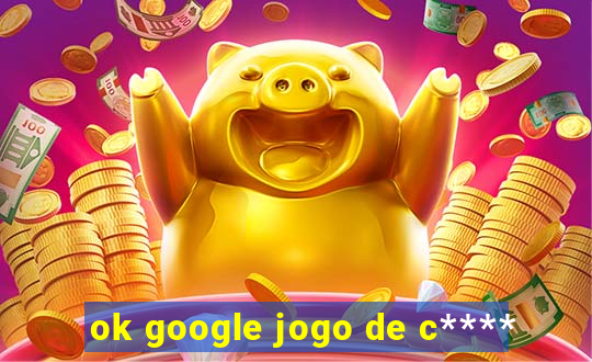 ok google jogo de c****