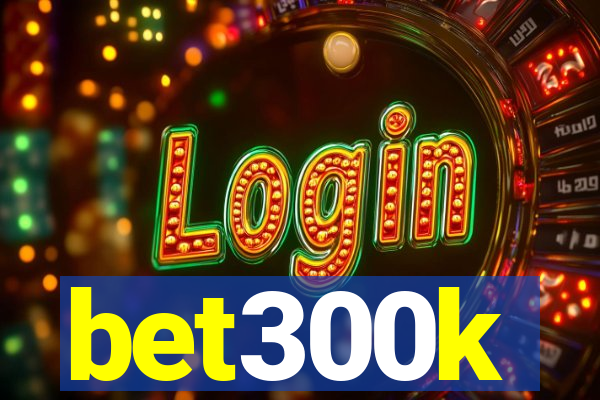 bet300k