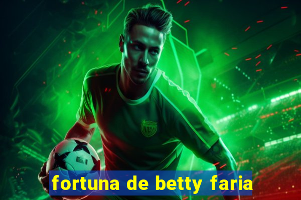 fortuna de betty faria