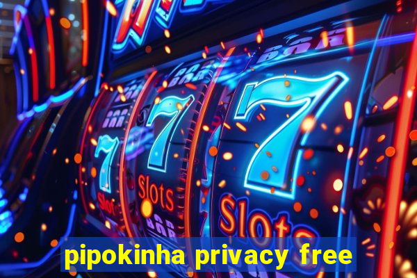 pipokinha privacy free