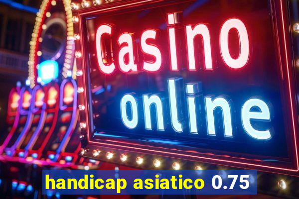 handicap asiatico 0.75