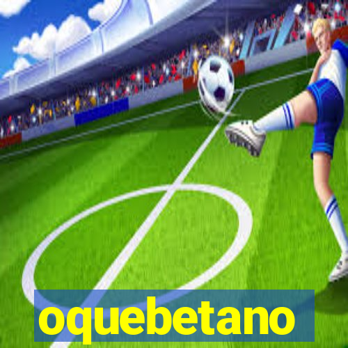 oquebetano