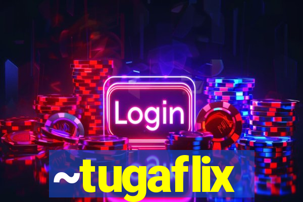 ~tugaflix